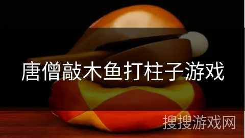 唐僧敲木鱼打柱子游戏 唐僧敲木鱼打柱子游戏