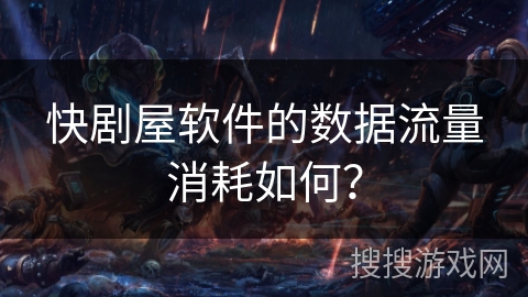 快剧屋软件的数据流量消耗如何? 快剧屋软件的数据流量消耗如何?