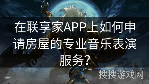 在联享家APP上如何申请房屋的专业音乐表演服务？