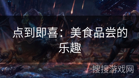 点到即喜:美食品尝的乐趣 点到即喜:美食品尝的乐趣