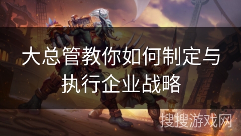 大总管教你如何制定与执行企业战略
