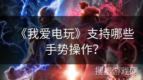 《我爱电玩》支持哪些手势操作？