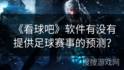 《看球吧》软件有没有提供足球赛事的预测？