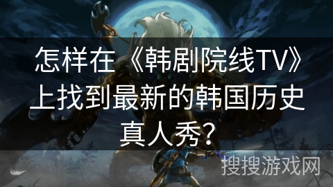 怎样在《韩剧院线TV》上找到最新的韩国历史真人秀? 怎样在《韩剧院线TV》上找到最新的韩国历史真人秀?