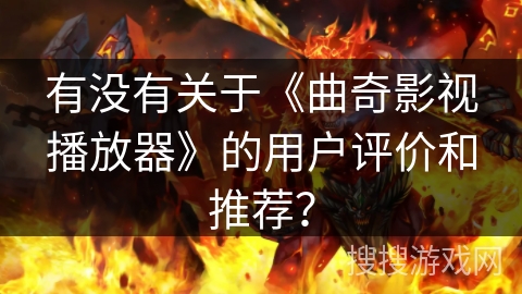 有没有关于《曲奇影视播放器》的用户评价和推荐? 有没有关于《曲奇影视播放器》的用户评价和推荐?