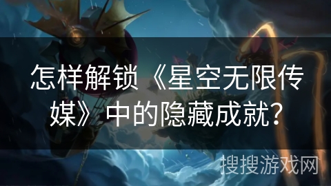 怎样解锁《星空无限传媒》中的隐藏成就？