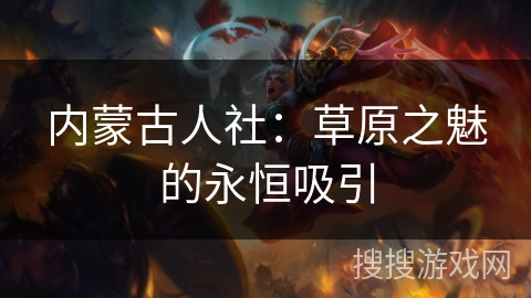 内蒙古人社：草原之魅的永恒吸引