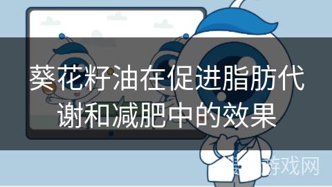 葵花籽油在促进脂肪代谢和减肥中的效果