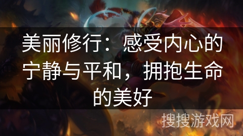 美丽修行:感受内心的宁静与平和,拥抱生命的美好 美丽修行:感受内心的宁静与平和,拥抱生命的美好