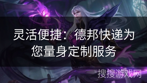 灵活便捷:德邦快递为您量身定制服务 灵活便捷:德邦快递为您量身定制服务