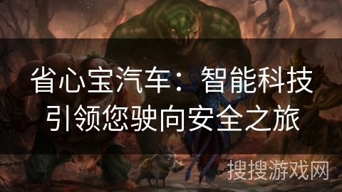 省心宝汽车:智能科技引领您驶向安全之旅 省心宝汽车:智能科技引领您驶向安全之旅