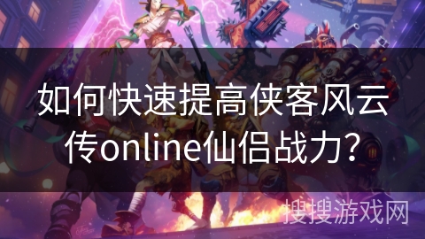 如何快速提高侠客风云传online仙侣战力？