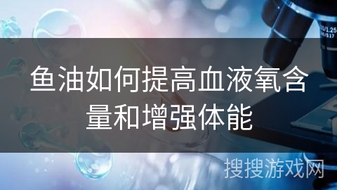 鱼油如何提高血液氧含量和增强体能
