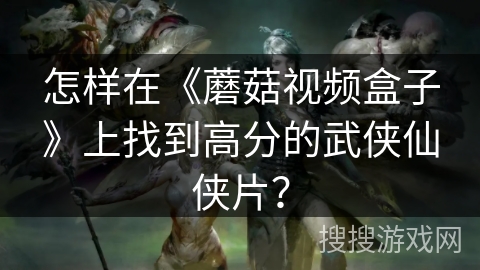 怎样在《蘑菇视频盒子》上找到高分的武侠仙侠片？
