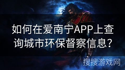 如何在爱南宁APP上查询城市环保督察信息? 如何在爱南宁APP上查询城市环保督察信息?