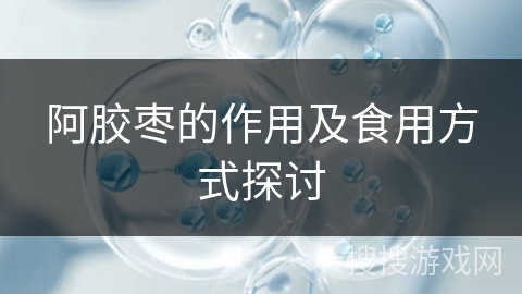 阿胶枣的作用及食用方式探讨 阿胶枣的作用及食用方式探讨