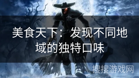 美食天下：发现不同地域的独特口味