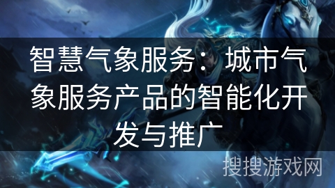 智慧气象服务：城市气象服务产品的智能化开发与推广