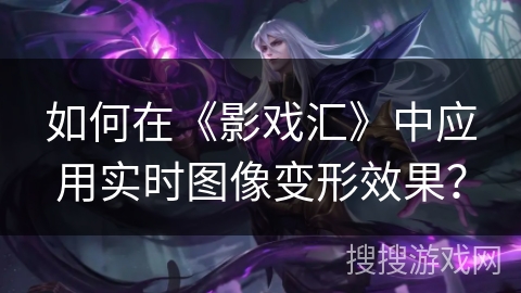 如何在《影戏汇》中应用实时图像变形效果？