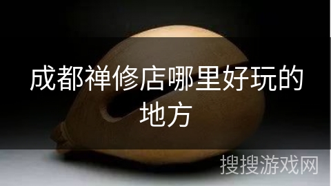 成都禅修店哪里好玩的地方