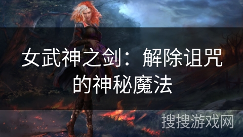 女武神之剑:解除诅咒的神秘魔法 女武神之剑:解除诅咒的神秘魔法