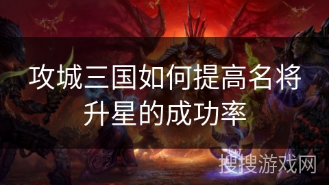 攻城三国如何提高名将升星的成功率