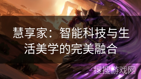 慧享家：智能科技与生活美学的完美融合