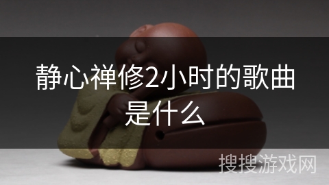 静心禅修2小时的歌曲是什么 静心禅修2小时的歌曲是什么