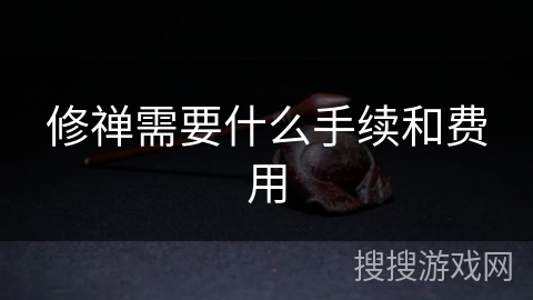 修禅需要什么手续和费用 修禅需要什么手续和费用