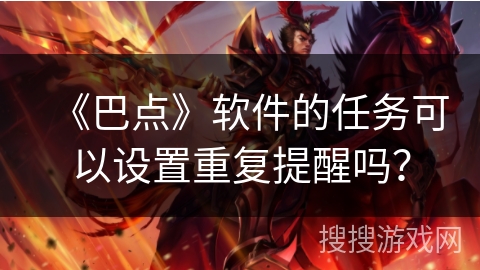 《巴点》软件的任务可以设置重复提醒吗? 《巴点》软件的任务可以设置重复提醒吗?