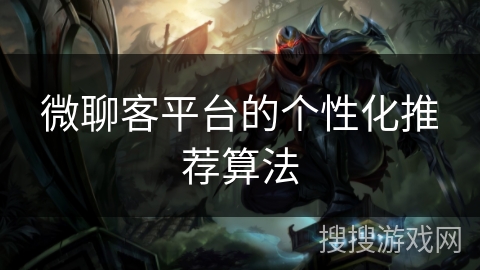 微聊客平台的个性化推荐算法 微聊客平台的个性化推荐算法