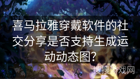 喜马拉雅穿戴软件的社交分享是否支持生成运动动态图? 喜马拉雅穿戴软件的社交分享是否支持生成运动动态图?