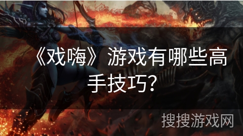 《戏嗨》游戏有哪些高手技巧？