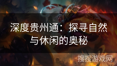 深度贵州通:探寻自然与休闲的奥秘 深度贵州通:探寻自然与休闲的奥秘