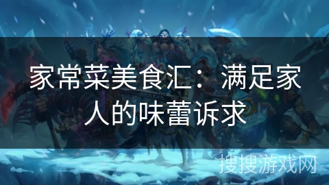 家常菜美食汇:满足家人的味蕾诉求 家常菜美食汇:满足家人的味蕾诉求
