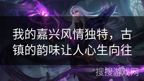 我的嘉兴风情独特，古镇的韵味让人心生向往