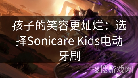 孩子的笑容更灿烂:选择Sonicare Kids电动牙刷 孩子的笑容更灿烂:选择Sonicare Kids电动牙刷