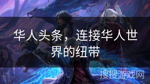 华人头条,连接华人世界的纽带 华人头条,连接华人世界的纽带
