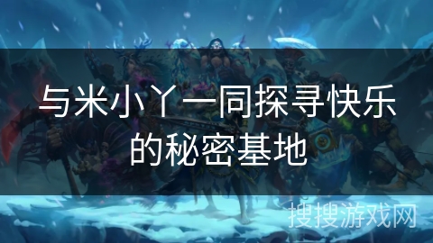 与米小丫一同探寻快乐的秘密基地