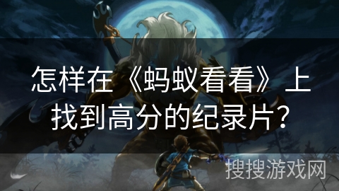 怎样在《蚂蚁看看》上找到高分的纪录片? 怎样在《蚂蚁看看》上找到高分的纪录片?