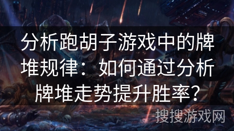 分析跑胡子游戏中的牌堆规律:如何通过分析牌堆走势提升胜率? 分析跑胡子游戏中的牌堆规律:如何通过分析牌堆走势提升胜率?