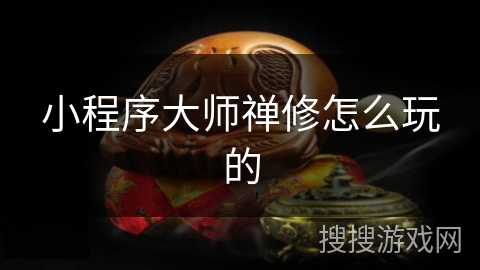 小程序大师禅修怎么玩的 小程序大师禅修怎么玩的