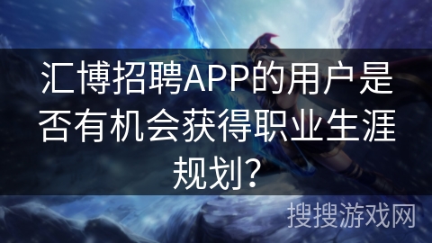 汇博招聘APP的用户是否有机会获得职业生涯规划？