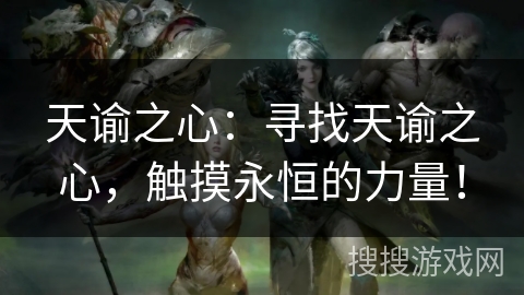 天谕之心:寻找天谕之心,触摸永恒的力量! 天谕之心:寻找天谕之心,触摸永恒的力量!