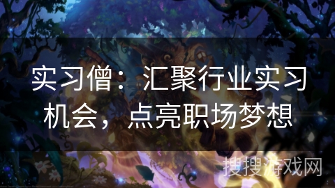 实习僧:汇聚行业实习机会,点亮职场梦想 实习僧:汇聚行业实习机会,点亮职场梦想