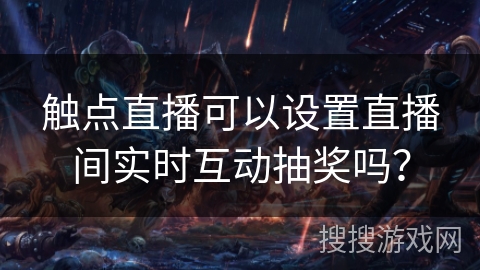 触点直播可以设置直播间实时互动抽奖吗? 触点直播可以设置直播间实时互动抽奖吗?