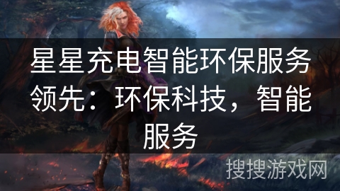 星星充电智能环保服务领先:环保科技,智能服务 星星充电智能环保服务领先:环保科技,智能服务
