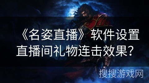 《名姿直播》软件设置直播间礼物连击效果? 《名姿直播》软件设置直播间礼物连击效果?