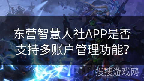 东营智慧人社APP是否支持多账户管理功能？
