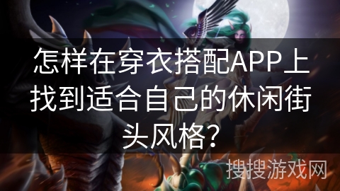怎样在穿衣搭配APP上找到适合自己的休闲街头风格? 怎样在穿衣搭配APP上找到适合自己的休闲街头风格?